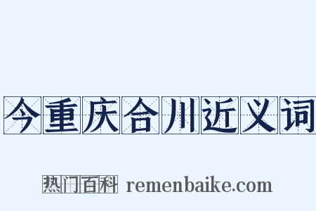 今重庆合川近义词是什么意思的图片
